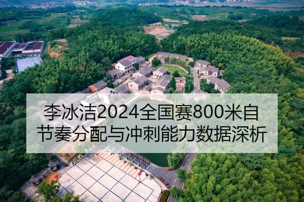 李冰洁2024全国赛800米自节奏分配与冲刺能力数据深析