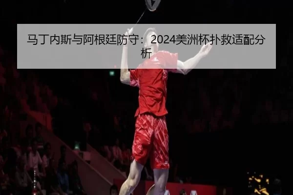 马丁内斯与阿根廷防守：2024美洲杯扑救适配分析