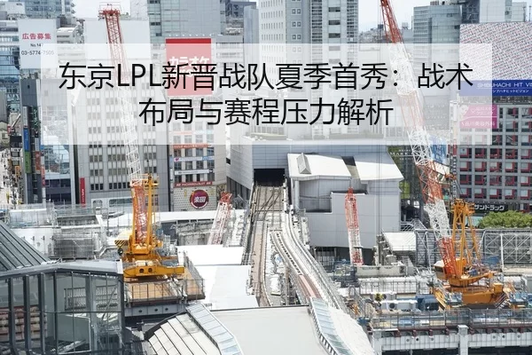 东京LPL新晋战队夏季首秀：战术布局与赛程压力解析