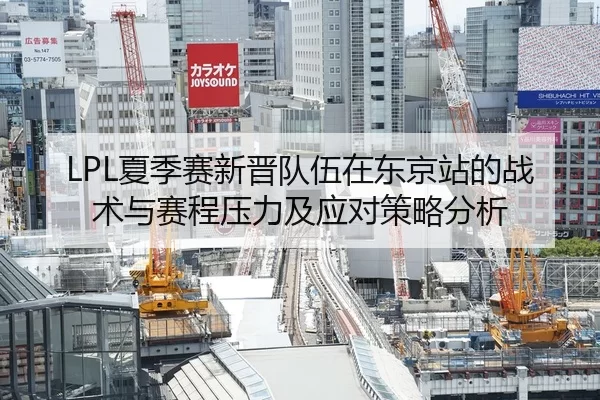 LPL夏季赛新晋队伍在东京站的战术与赛程压力及应对策略分析