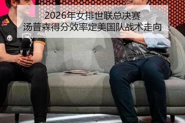 2026年女排世联总决赛 汤普森得分效率定美国队战术走向